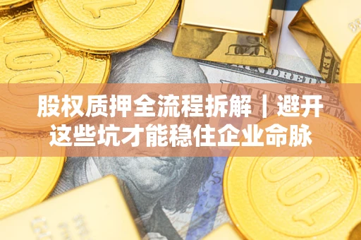 北京股权质押全流程拆解｜避开这些坑才能稳住企业命脉