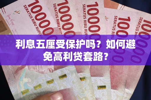 北京利息五厘受保护吗？如何避免高利贷套路？