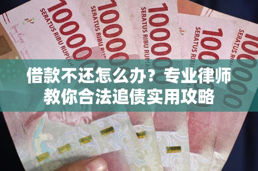 北京借款不还怎么办？专业律师教你合法追债实用攻略