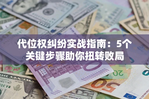 北京代位权纠纷实战指南：5个关键步骤助你扭转败局