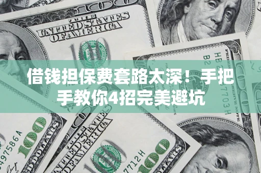 北京借钱担保费套路太深！手把手教你4招完美避坑