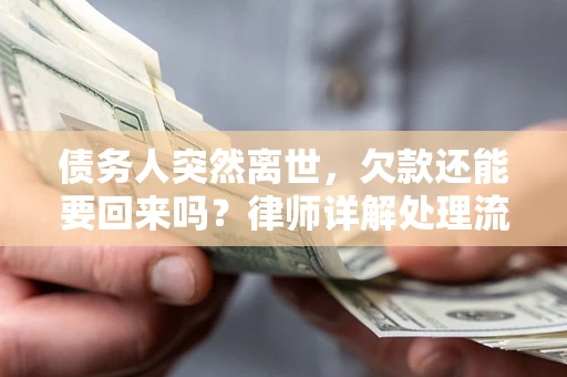 北京债务人突然离世，欠款还能要回来吗？律师详解处理流程