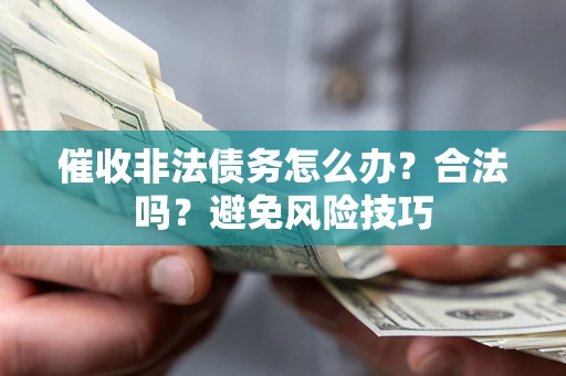 北京催收非法债务怎么办？合法吗？避免风险技巧