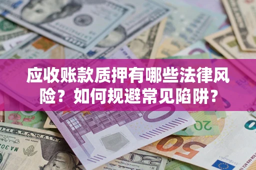 北京应收账款质押有哪些法律风险？如何规避常见陷阱？