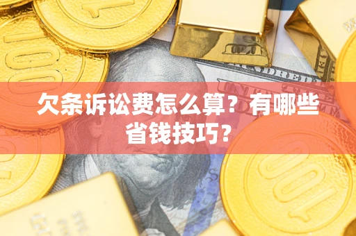 北京欠条诉讼费怎么算？有哪些省钱技巧？