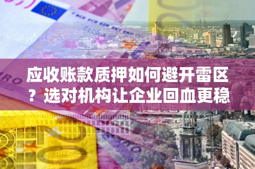 北京应收账款质押如何避开雷区？选对机构让企业回血更稳