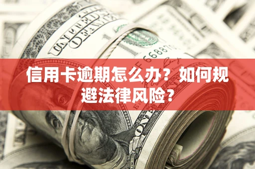 北京信用卡逾期怎么办？如何规避法律风险？
