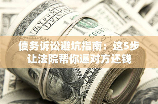 北京债务诉讼避坑指南：这5步让法院帮你逼对方还钱