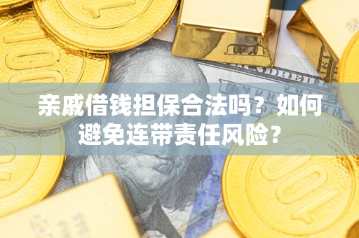 北京亲戚借钱担保合法吗？如何避免连带责任风险？