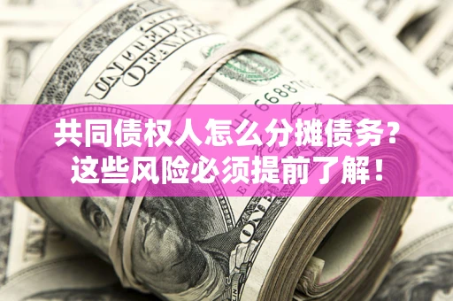 北京共同债权人怎么分摊债务？这些风险必须提前了解！