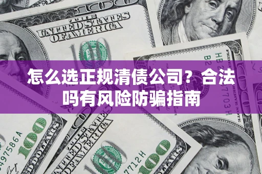 北京怎么选正规清债公司？合法吗有风险防骗指南