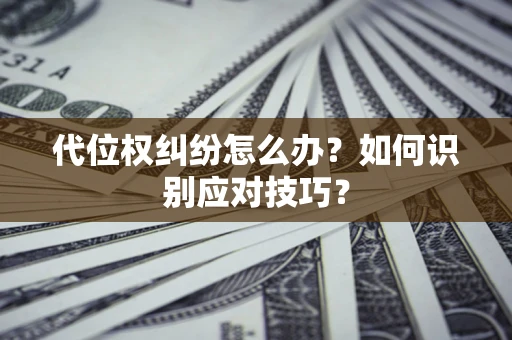北京代位权纠纷怎么办？如何识别应对技巧？