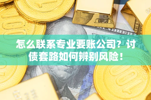 北京怎么联系专业要账公司？讨债套路如何辨别风险！
