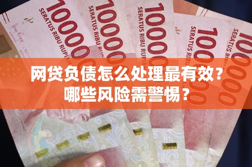 北京网贷负债怎么处理最有效？哪些风险需警惕？
