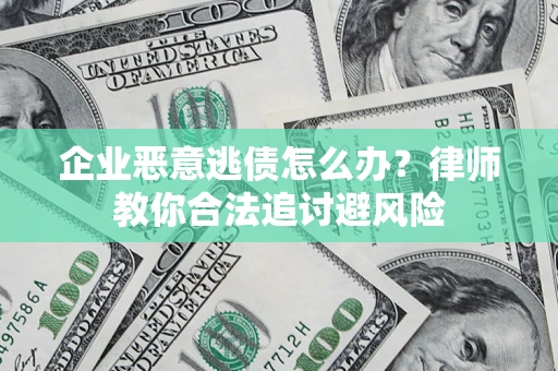 北京企业恶意逃债怎么办？律师教你合法追讨避风险