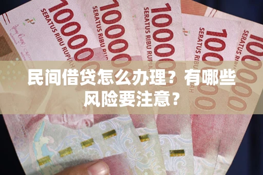 北京民间借贷怎么办理？有哪些风险要注意？