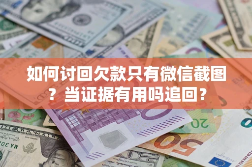 北京如何讨回欠款只有微信截图？当证据有用吗追回？