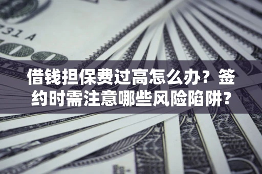 北京借钱担保费过高怎么办？签约时需注意哪些风险陷阱？