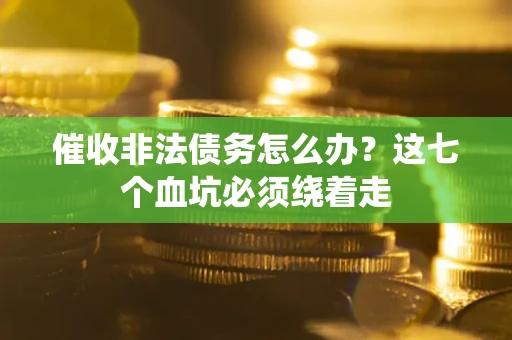 北京催收非法债务怎么办？这七个血坑必须绕着走