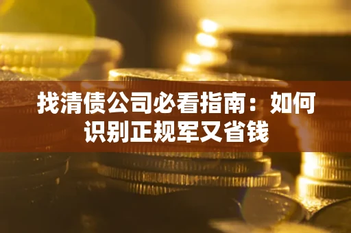 北京找清债公司必看指南：如何识别正规军又省钱