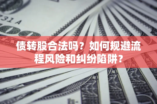 北京债转股合法吗？如何规避流程风险和纠纷陷阱？