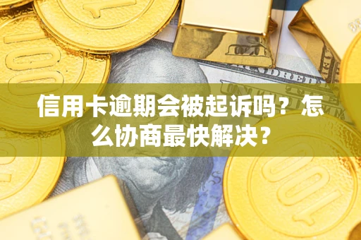 北京信用卡逾期会被起诉吗？怎么协商最快解决？