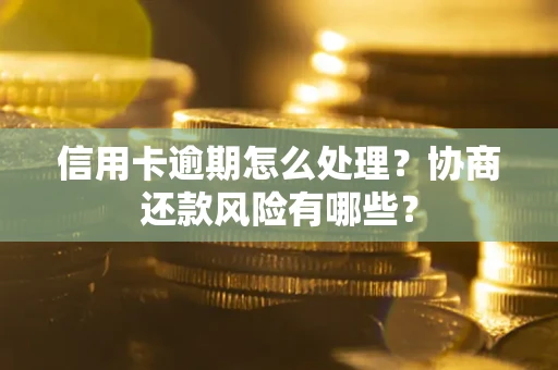 北京信用卡逾期怎么处理？协商还款风险有哪些？